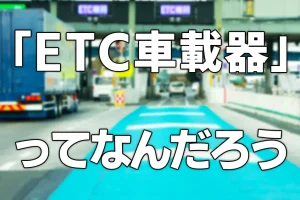 ETC車載器ってなんだろう