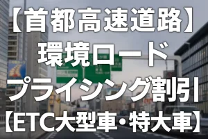 【首都高速道路】環境ロードプライシング割引【ETC大型車・特大車】