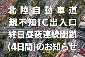 北陸自動車道親不知IC出入口終日昼夜連続閉鎖(4日目)のお知らせ