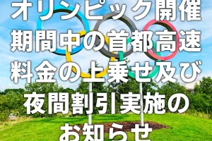 オリンピック開催期間中の首都高速料金の上乗せ及び夜間割引実施のお知らせ