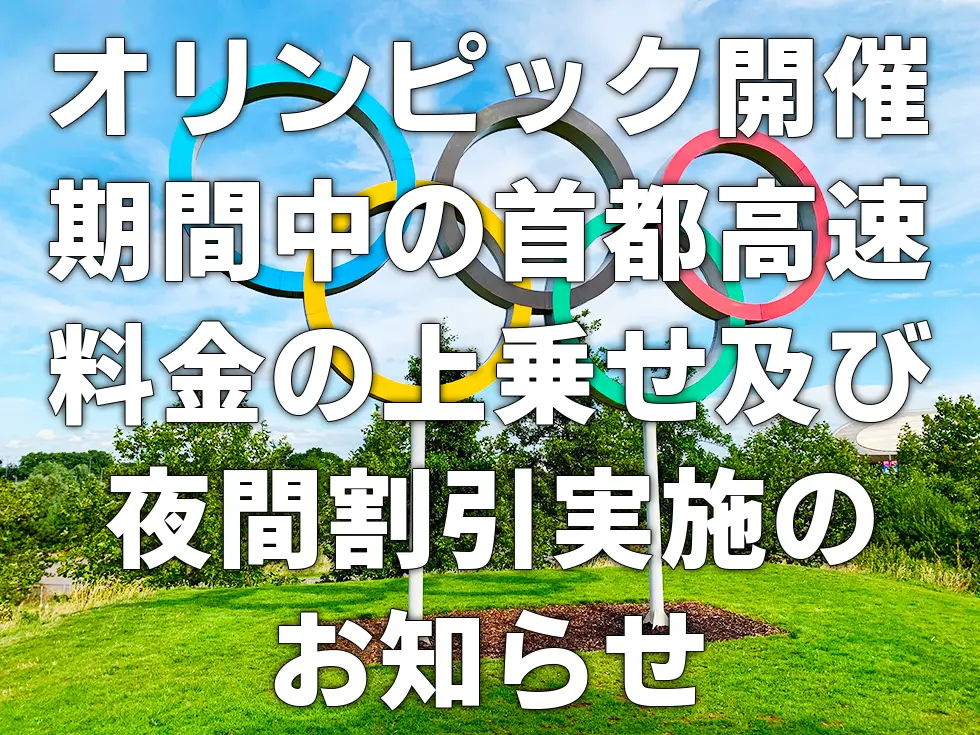 オリンピック開催期間中の首都高速料金の上乗せ及び夜間割引実施のお知らせ