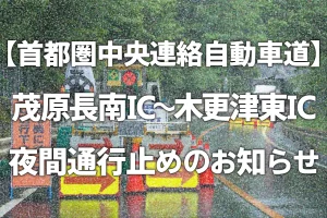 【首都圏中央連絡自動車道】茂原長南IC～木更津東IC夜間通行止めのお知らせ