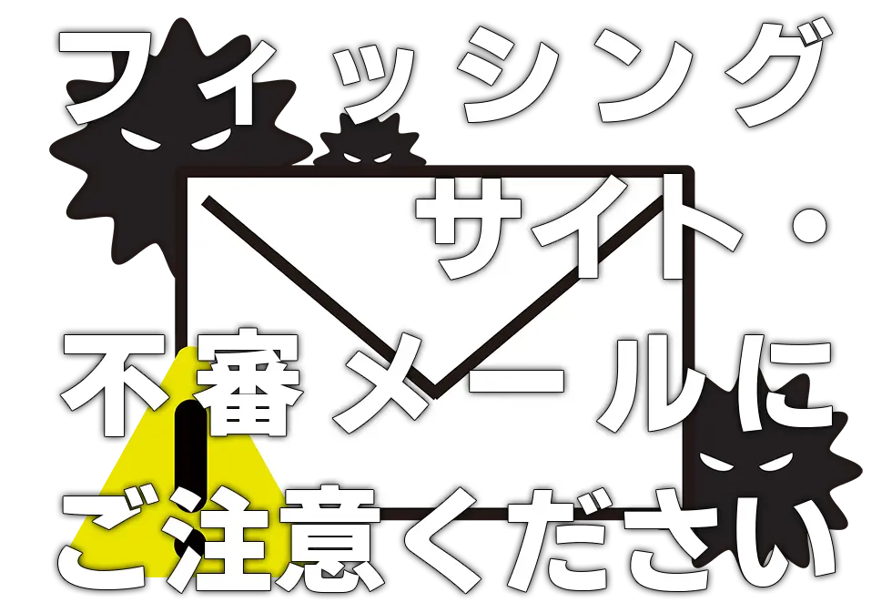 フィッシングサイト・不審メールにご注意ください