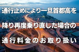 通行止めにより一旦首都高を降り再度乗り直した場合の通行料金のお取り扱い