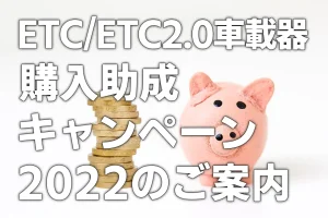 ETC/ETC2.0車載器購入助成キャンペーン2022のご案内