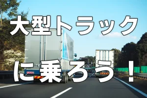 大型トラックに乗ろう！