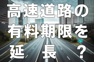 高速道路の有料期限を延長？【最大2115年まで】