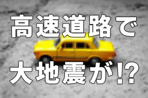 もし高速道路で大地震が発生したら