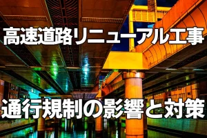 高速道路リニューアル工事にともなう通行規制の影響と対策